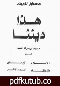 تحميل كتاب هذا ديننا ما يجب ان يعرفه المسلم عن الإسلام ـ الإيمان – الإعتقاد – اليوم الآخر PDF تأليف محمد متولي الشعراوي مجانا [كامل]