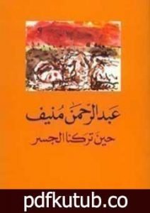 تحميل كتاب حين تركنا الجسر PDF تأليف عبد الرحمن منيف مجانا [كامل]