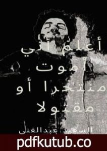 تحميل كتاب أعلم أني سأموت منتحرا أو مقتولا PDF تأليف السعيد عبدالغني مجانا [كامل]