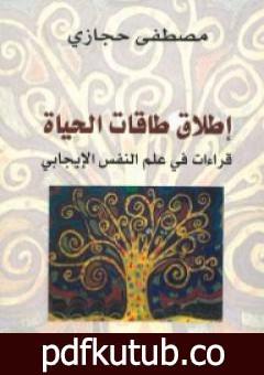 تحميل كتاب إطلاق طاقات الحياة: قراءات في علم النفس الإيجابي PDF تأليف مصطفى حجازي مجانا [كامل]