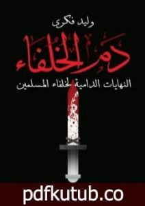 تحميل كتاب دم الخلفاء – النهايات الدامية لخلفاء المسلمين PDF تأليف وليد فكري مجانا [كامل]