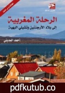 تحميل كتاب الرحلات المغربية إلى بلاد الأرجنتين وتشيلي البهية PDF تأليف أحمد المديني مجانا [كامل]